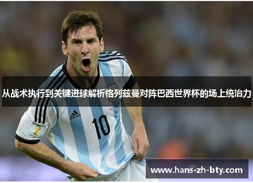 从战术执行到关键进球解析格列兹曼对阵巴西世界杯的场上统治力 从战术执行到关键进球解析格列兹曼对阵巴西世界杯的场上统治力