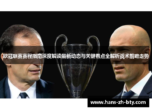 欧冠联赛赛程指南深度解读最新动态与关键看点全解析战术前瞻走势 欧冠联赛赛程指南深度解读最新动态与关键看点全解析战术前瞻走势
