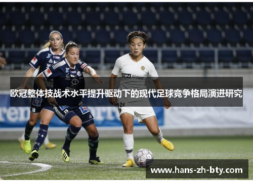 欧冠整体技战术水平提升驱动下的现代足球竞争格局演进研究 欧冠整体技战术水平提升驱动下的现代足球竞争格局演进研究