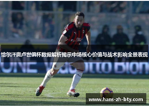 恰尔汗奥卢世俱杯数据解析揭示中场核心价值与战术影响全景表现