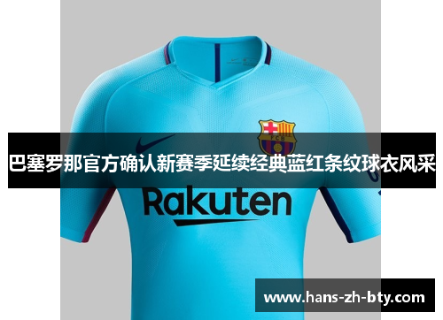巴塞罗那官方确认新赛季延续经典蓝红条纹球衣风采 巴塞罗那官方确认新赛季延续经典蓝红条纹球衣风采