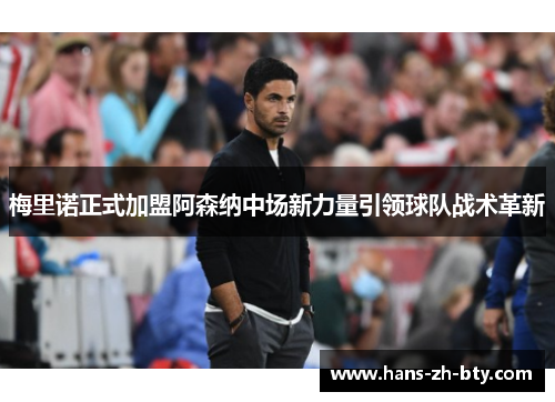 梅里诺正式加盟阿森纳中场新力量引领球队战术革新 梅里诺正式加盟阿森纳中场新力量引领球队战术革新