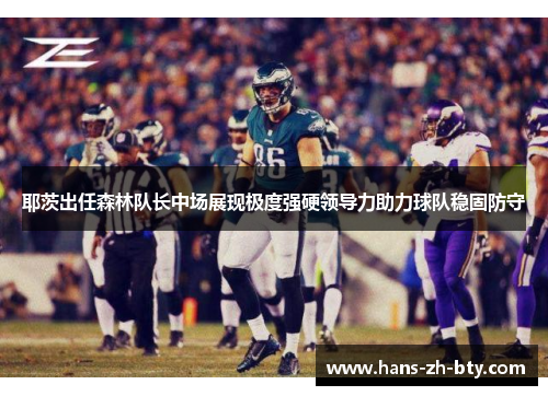 耶茨出任森林队长中场展现极度强硬领导力助力球队稳固防守 耶茨出任森林队长中场展现极度强硬领导力助力球队稳固防守