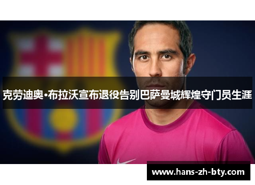 克劳迪奥·布拉沃宣布退役告别巴萨曼城辉煌守门员生涯