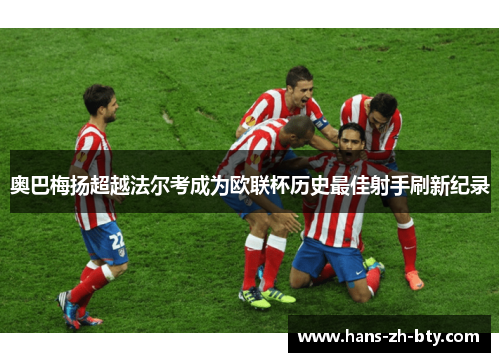 奥巴梅扬超越法尔考成为欧联杯历史最佳射手刷新纪录
