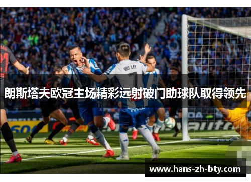 朗斯塔夫欧冠主场精彩远射破门助球队取得领先