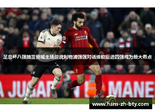 足总杯八强抽签曼城主场迎战利物浦强强对话谁能挺进四强成为最大看点 足总杯八强抽签曼城主场迎战利物浦强强对话谁能挺进四强成为最大看点