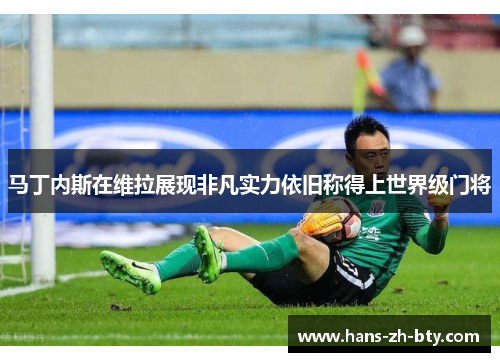 马丁内斯在维拉展现非凡实力依旧称得上世界级门将 马丁内斯在维拉展现非凡实力依旧称得上世界级门将