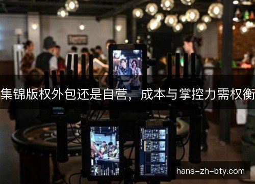 集锦版权外包还是自营，成本与掌控力需权衡